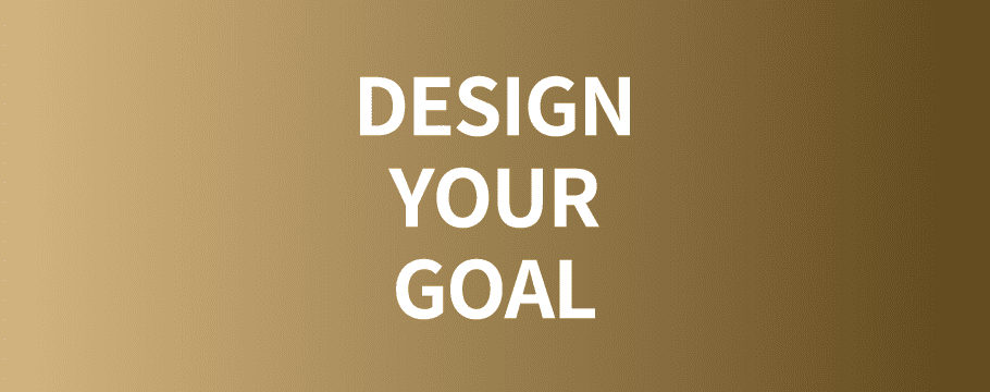 DESIGN YOUR GOAL